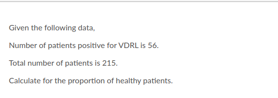 Given the following data,
Number of patients positive for VDRL is 56.
Total number of patients is 215.
Calculate for the proportion of healthy patients.
