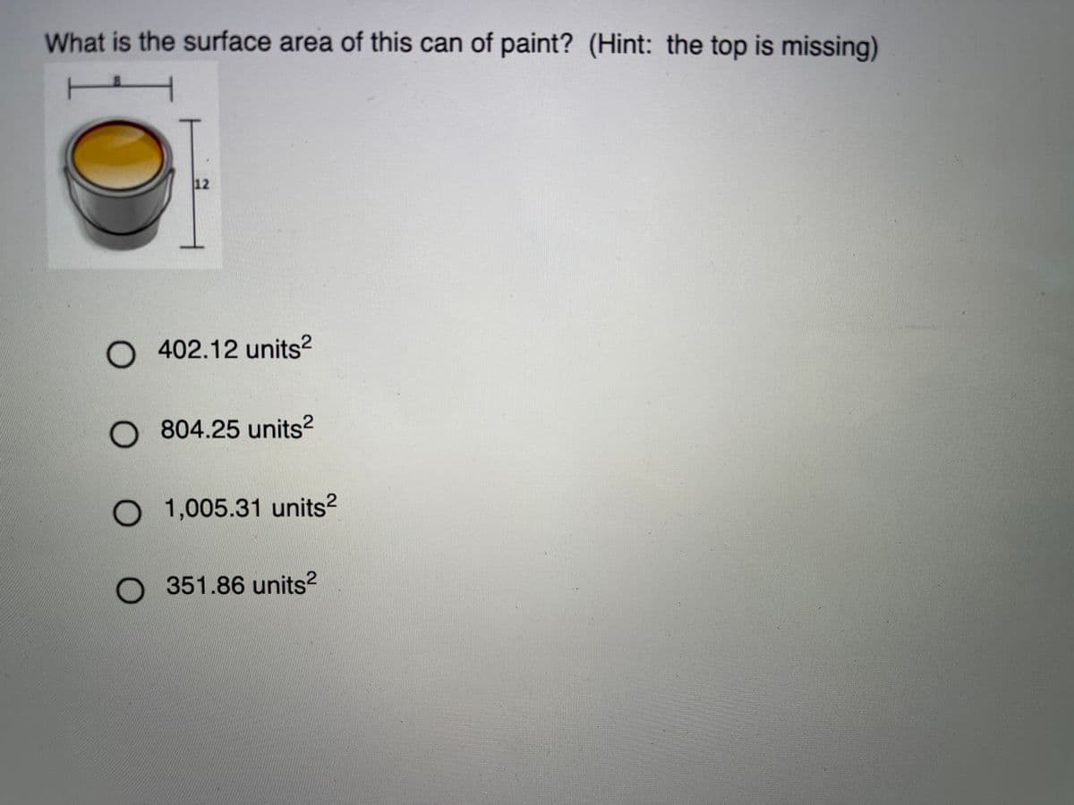 What is the surface area of this can of paint? (Hint: the top is missing)
12
O 402.12 units?
O 804.25 units?
1,005.31 units?
351.86 units²
