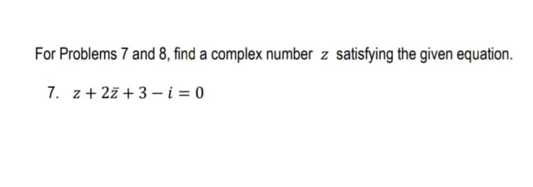 For Problems 7 and 8, find a complex number z satisfying the given equation.
7. z+ 27 + 3 – i = 0
