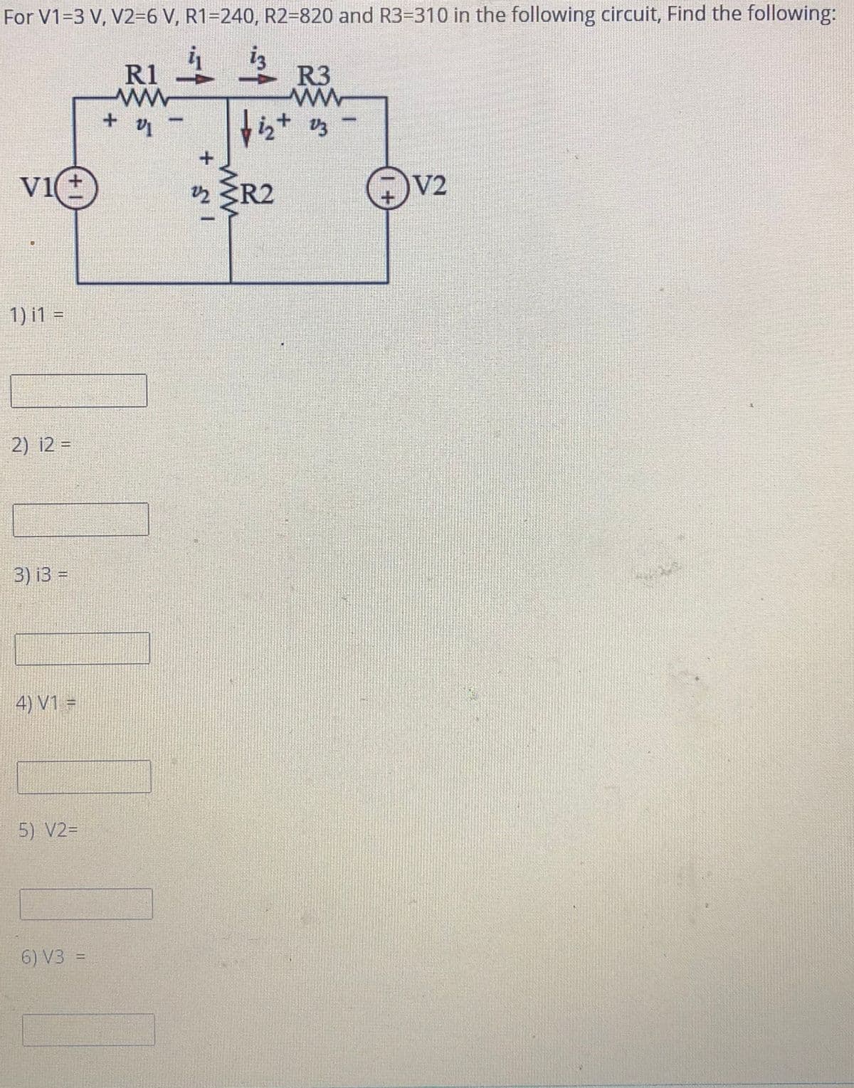 For V1=3 V, V2=6 V, R1=240, R2=820 and R3=310 in the following circuit, Find the following:
RI 4上
R3
+.
viE
z 3R2
Ov2
1) i1 =
2) 12 =
3) і3 %3
4) V1 =
5) V2=
6) V3 =
