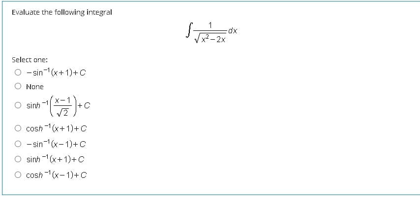 Evaluate the following integral
1
x² – 2x
Select one:
O -sin-1(x+ 1)+c
None
-1
O sinh
-C
O cosh -1(x+1)+C
O - sin1(x-1)+C
sinh (x+ 1)+C
O cosh -1(x-1)+C
