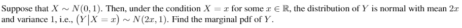 Suppose that X ~
and variance 1, i.e., (Y X = x) ~ N(2x, 1). Find the marginal pdf of Y.
N(0,1). Then, under the condition X = x for some r E R, the distribution of Y is normal with mean 2x
