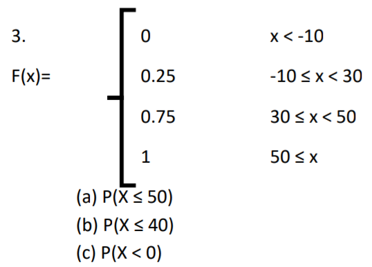 3.
х<-10
F(x)=
0.25
-10 < x< 30
0.75
30 <x< 50
1
50 <x
(а) Р(X $ 50)
(b) Р(X < 40)
(с) P(X < 0)
