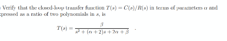 Verify that the closed-loop transfer function T(s) = C(s)/R(s) in terms of parameters a and
pressed as a ratio of two polynomials in s, is
T(s) =
3
8² + (x+2)s +2a+B