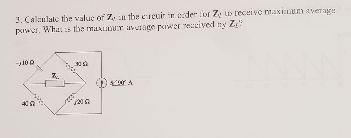 3. Calculate the value of Z, in the circuit in order for ZL to receive maximum average
power. What is the maximum average power received by ZL?
-j10 2
30 Ω
ZL
4) 5/90° A
40 2
j20 2
rell
