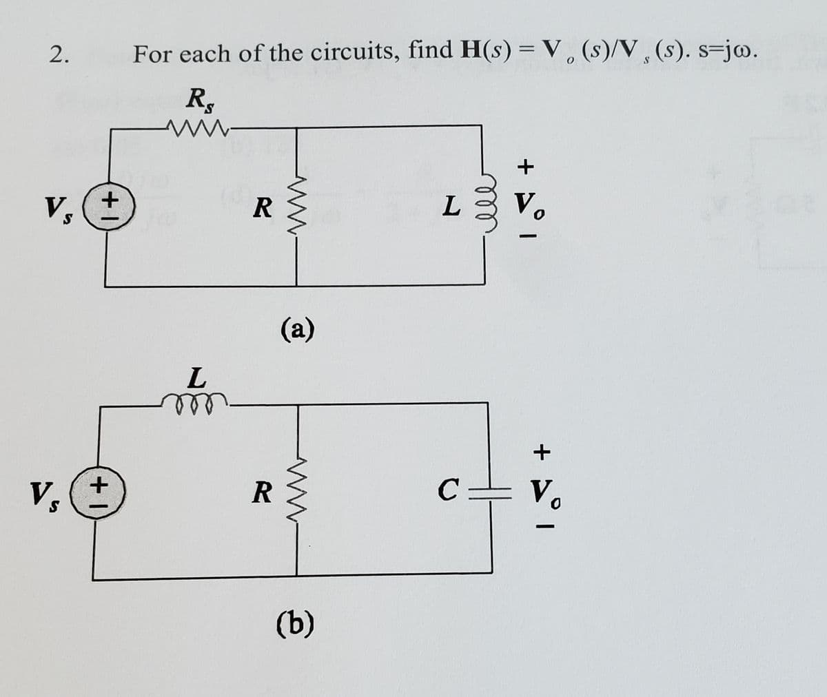 For each of the circuits, find H(s) = V , (s)/V , (s). s=jw.
R,
+
Vs
L
V.
R
(a)
L
ele
+
R
C= V.
V,
(b)
+ 1
2.
