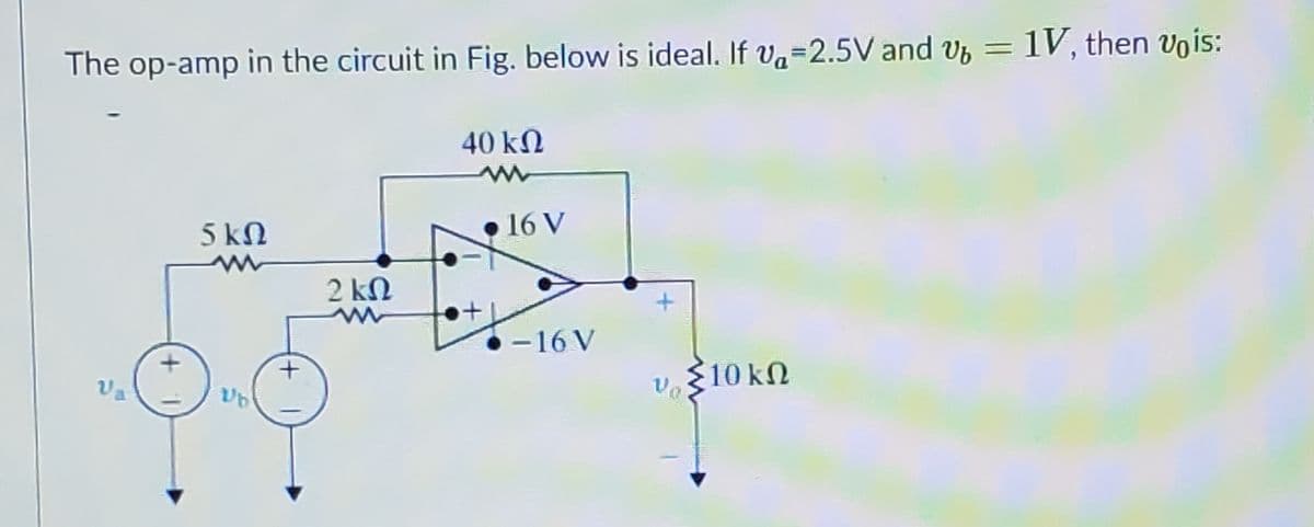 1V, then vois:
The op-amp in the circuit in Fig. below is ideal. If va=2.5V and v
40 kΩ
5 kΩ
• 16 V
2 kN
-16 V
10 kN
Va
