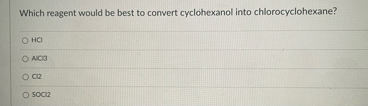Which reagent would be best to convert cyclohexanol into chlorocyclohexane?
О НI
AICI3
O C12
O SOCI2

