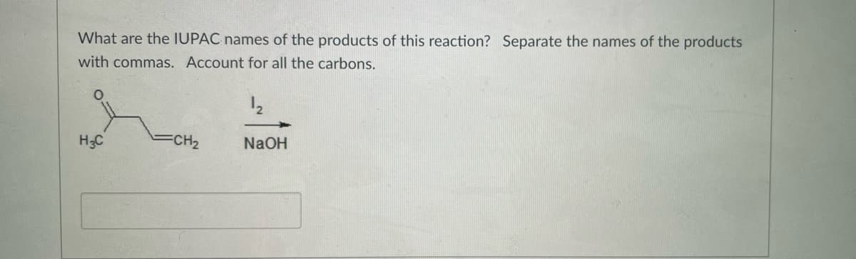 What are the IUPAC names of the products of this reaction? Separate the names of the products
with commas. Account for all the carbons.
H3C
FCH2
NaOH
