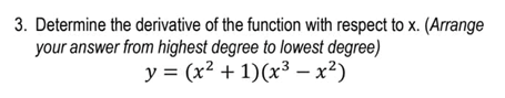3. Determine the derivative of the function with respect to x. (Arrange
your answer from highest degree to lowest degree)
y = (x² + 1)(x³ – x²)
