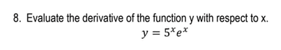 8. Evaluate the derivative of the function y with respect to x.
y = 5*e*
