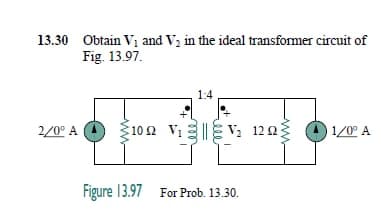 13.30 Obtain Vị and Va in the ideal transformer circuit of
Fig. 13.97.
1:4
2/0° A
10 2
ViE Va 1223
1/0° A
Figure 13.97 For Prob. 13.30.
ww-
