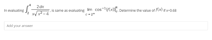 2dx
3√₂²²
is same as evaluating lim cos-¹(f(x)). Determine the value of f(x) if x-0.68
x√√x²-4
c-2+
Add your answer
In evaluating