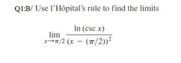 Q1:B/ Use l'Hôpital's rule to find the limits
In (csc x)
lim
x/2 (x - (7/2))²
