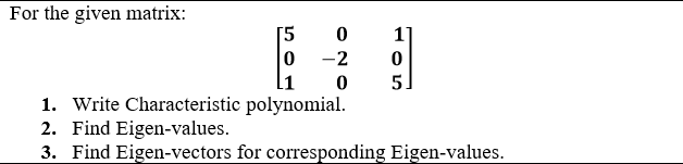 For the given matrix:
[5
0 -2
1]
5.
1. Write Characteristic polynomial.
2. Find Eigen-values.
3. Find Eigen-vectors for corresponding Eigen-values.
