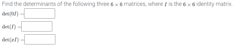 Find the determinants of the following three 6 x 6 matrices, where I is the 6 x 6 identity matrix.
det(0I)
det(I) =
det(¤I)
