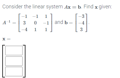 Consider the linear system Ax =b. Find x given:
-1 -1
1
A1 =
3
-1| and b =
-4
-4
1
1
3
X =
