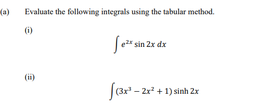 (a)
Evaluate the following integrals using the tabular method.
(i)
sin 2x dx
(ii)
(3x³ – 2x² + 1) sinh 2x
|
