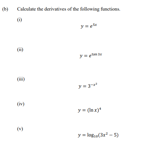 (b)
Calculate the derivatives of the following functions.
(i)
y = e 5x
(ii)
y = etan 3x
(iii)
y = 3-x²
(iv)
y = (In x)*
(v)
y = log10(3x² – 5)

