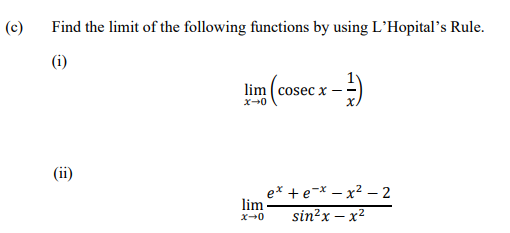 (c)
Find the limit of the following functions by using L'Hopital's Rule.
(i)
lim (cosec x
x-0
(ii)
ex +e-x – x? – 2
lim
sin²x – x²
