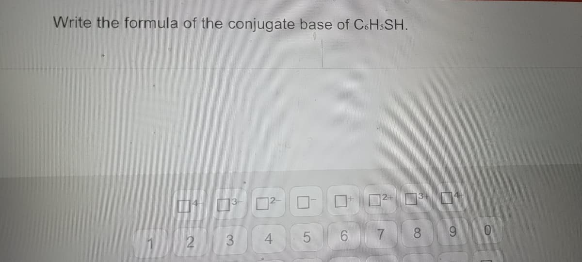 Write the formula of the conjugate base of C6HsSH.
4³-²-
2
3
t
5
7
144
8 19
O