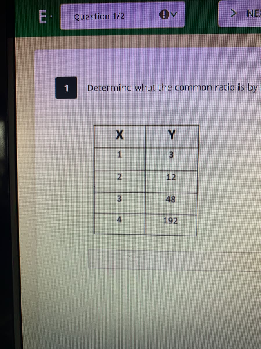 E-
Question 1/2
> NEX
1
Determine what the common ratio is by
Y
12
48
192
2.
3.
4.
