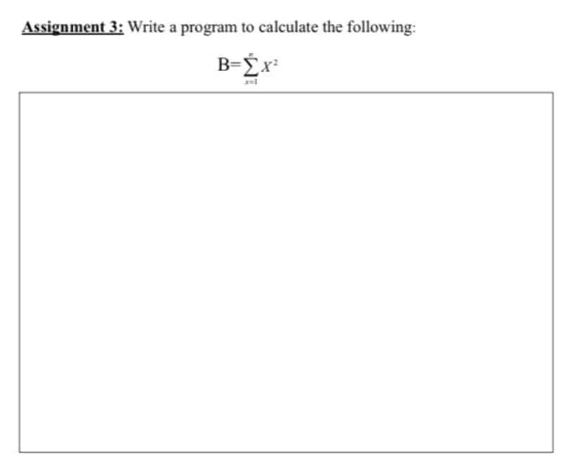 Assignment 3: Write a program to calculate the following:
B=Éx
