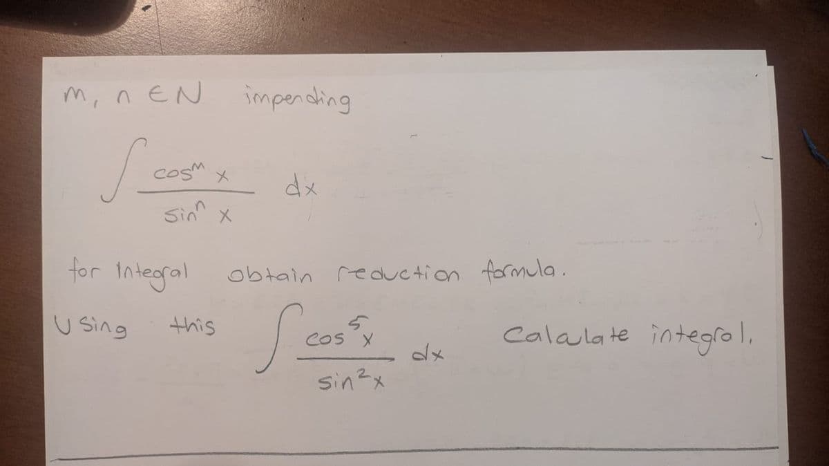 m, n EN
imperding
CosM
dx
Sin
tor
integral
obtain reduc tion formula .
u sing
this
cosy
Calalate integrol.
COS X
sin2x
