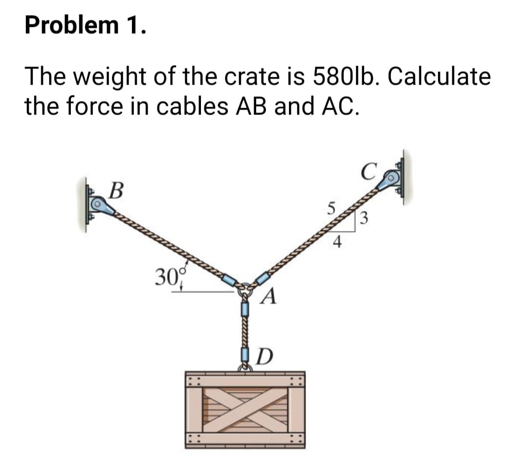 Problem 1.
The weight of the crate is 580lb. Calculate
the force in cables AB and AC.
В
3.
30%
A
