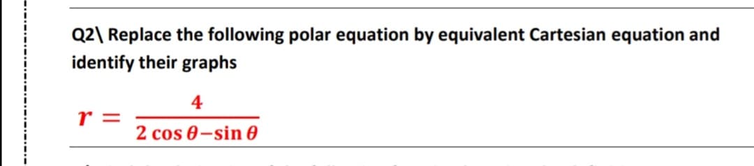Q2\ Replace the following polar equation by equivalent Cartesian equation and
identify their graphs
4
r =
2 cos 0-sin 0
