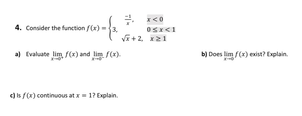 4. Consider the function f(x) = 3,
a) Evaluate lim f(x) and lim_ f(x).
c) Is f(x) continuous at x = 1? Explain.
x < 0
0<x< 1
√x + 2, x ≥1
b) Does s lim f(x) exist? Explain.