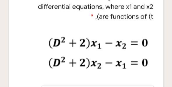 differential equations, where x1 and x2
,(are functions of (t
(D² + 2)x1 – x2 = 0
(D² + 2)x2 – x1 = 0
