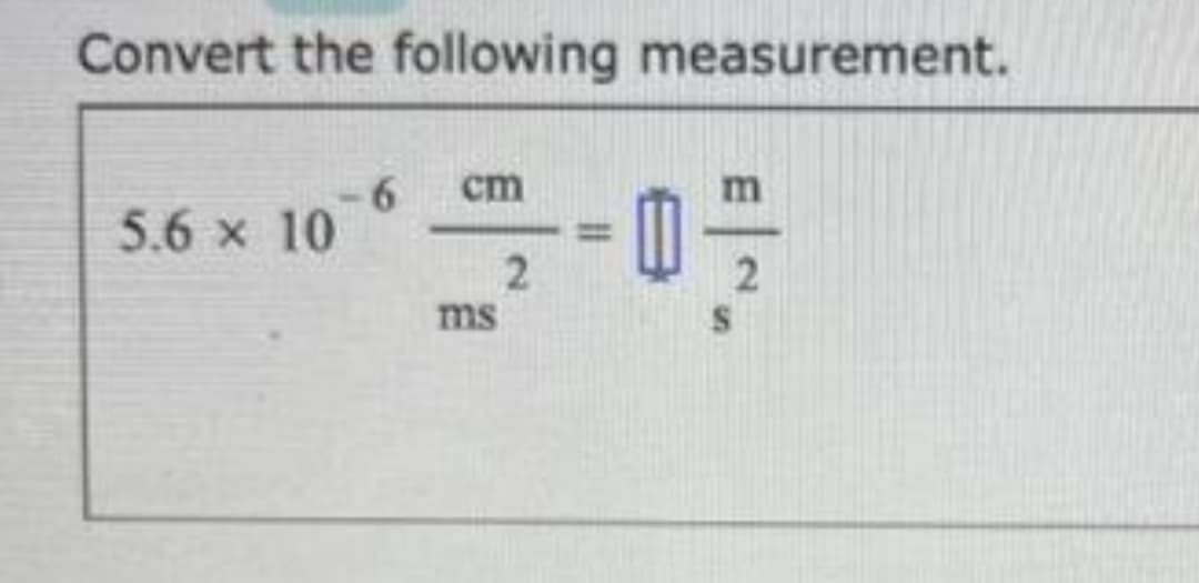 Convert the following measurement.
cm
5.6 x 10
%3D
2
ms
