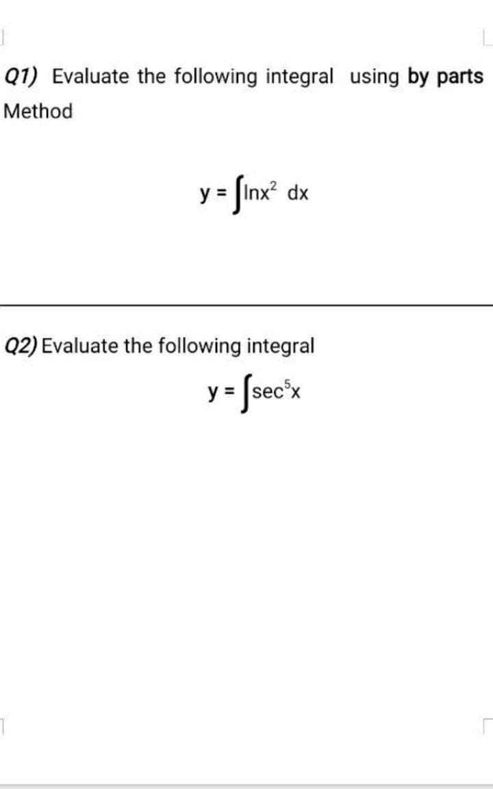 Q1) Evaluate the following integral using by parts
Method
y = Jinx² dx
Q2) Evaluate the following integral
y = Jsec'x
