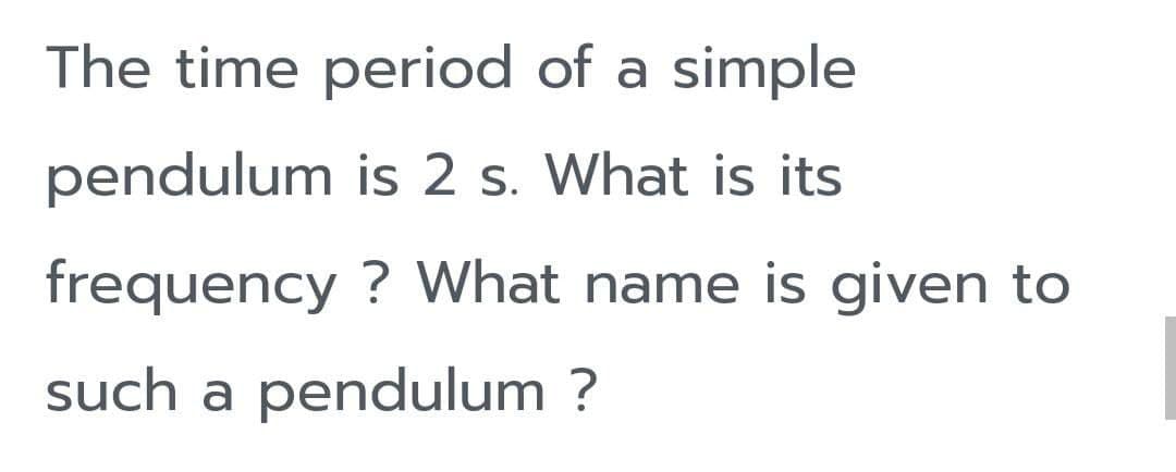 The time period of a simple
pendulum is 2 s. What is its
frequency ? What name is given to
such a pendulum ?
