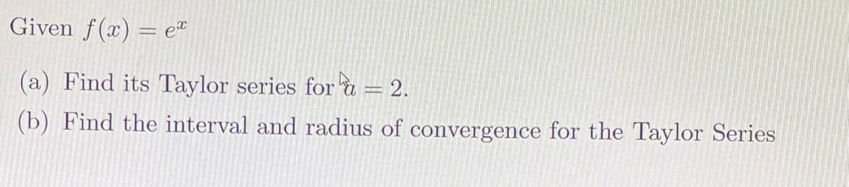 Given f(x) = e
(a) Find its Taylor series for à = 2.
(b) Find the interval and radius of convergence for the Taylor Series
