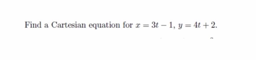 Find a Cartesian equation for r = 3t – 1, y = 4t +2.
