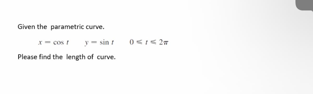 Given the parametric curve.
x = cos t
y = sin t
0 <t< 2
Please find the length of curve.
