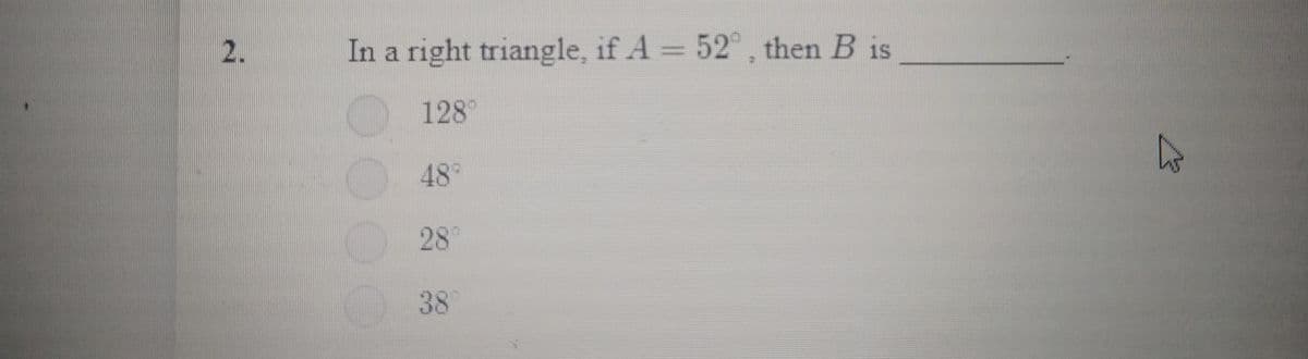2.
In a right triangle, if A 52 , then B is
128
48°
28
38

