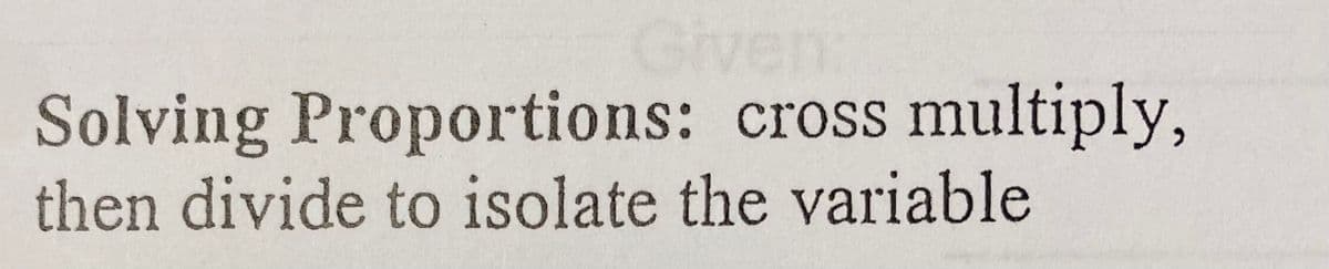 Given:
Solving Proportions: cross multiply,
then divide to isolate the variable
