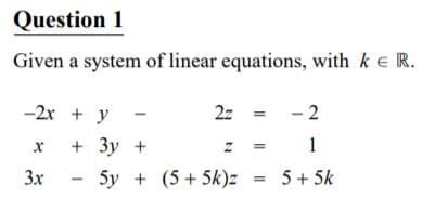 Question 1
Given a system of linear equations, with ke R.
-2x + y
2z
- 2
+ Зу +
= 1
3x
- 5y + (5+ 5k)z = 5+5k
