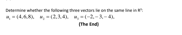 Determine whether the following three vectors lie on the same line in R3:
и, 3 (4,6,8), и, - (2,3,4), и, 3(-2, -3, - 4),
(The End)
