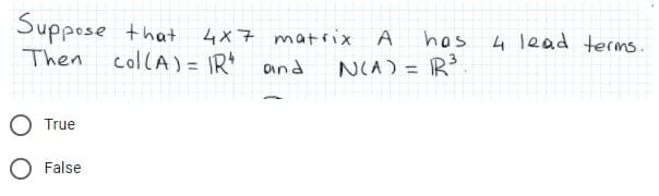 Suppose that
4x7 matrix A
hos
4 lead terms.
Then
collA) = IR and
NIA) = R
%3D
O True
O False
