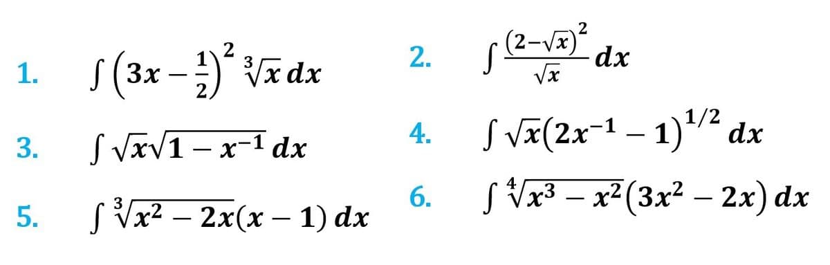 1. √(3x - 1) ²2 √x dx
3.
√√√x√1-x-¹ dx
ƒ ³√x² – 2x(x − 1) dx
5.
2.
4.
6.
√ (2-√x)² dx
√x
S √x(2x−¹ – 1)¹/² dx
√√√x³ − x²(3x² − 2x) dx