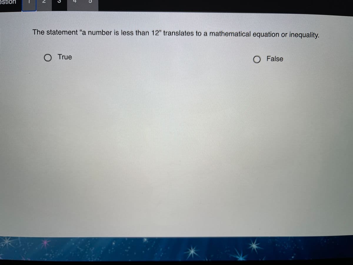 estion
The statement "a number is less than 12" translates to a mathematical equation or inequality.
O True
O False
