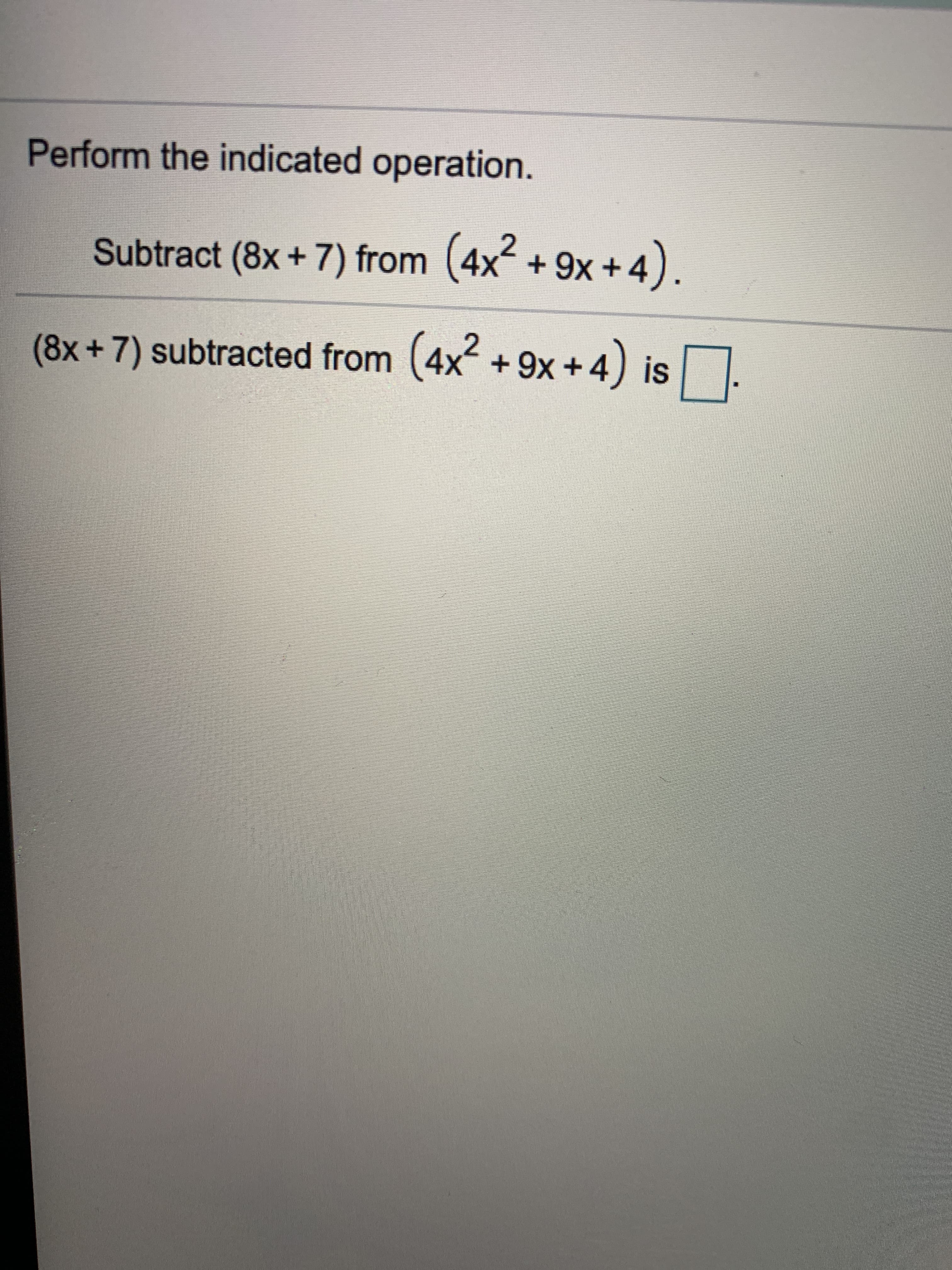 Perform the indicated operation.
Subtract (8x+7) from (4x+9x+4).
(8x+7) subtracted from (4x +9x+ 4) is
