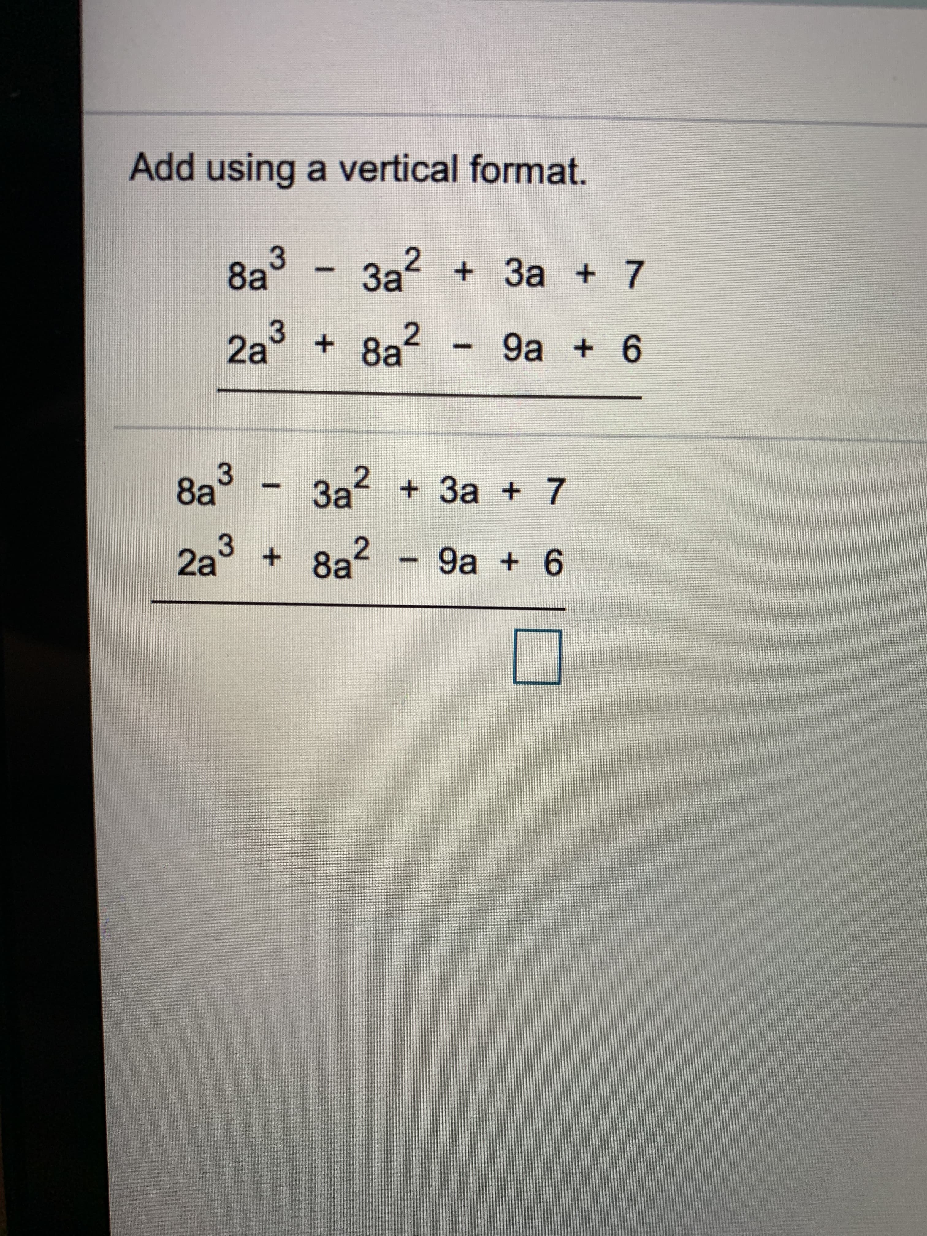 Add using a vertical format.
8a3
3a 7
За2
2
8a
2a
9а + 6
8a3
За?
3a +7
2a3
2
+8a
9a +6
