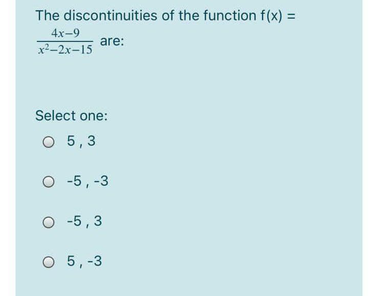 The discontinuities of the function f(x) =D
%3D
4х-9
are:
х2-2х-15
Select one:
O 5,3
O -5, -3
-5,3
O 5,-3
