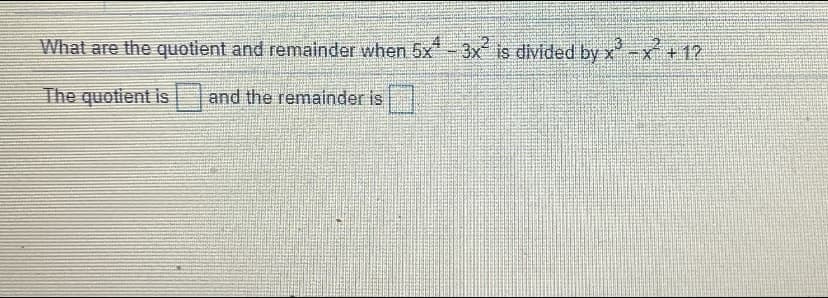 What are the quotient and remainder when 5x-3x is divided by x -x+12
The quotient is
and the remainder is.
