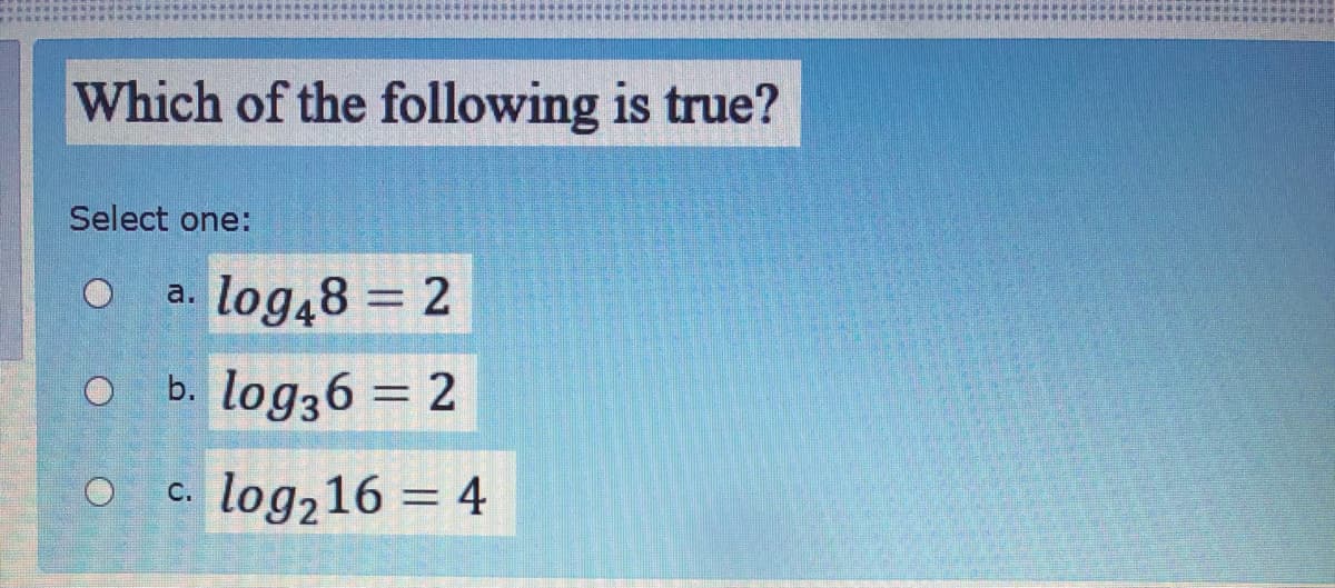 Which of the following is true?
Select one:
a. log48 = 2
b. log36 = 2
c. log216 = 4
